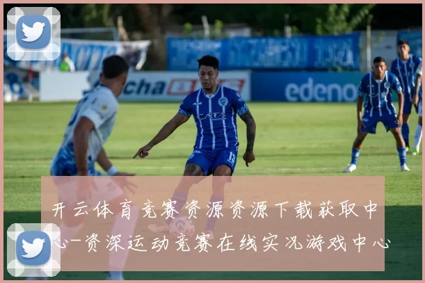 开云体育竞赛资源资源下载获取中心-资深运动竞赛在线实况游戏中心