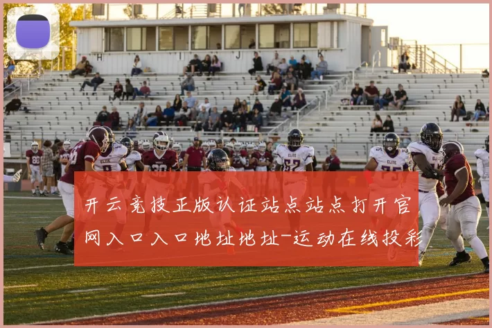 开云竞技正版认证站点站点打开官网入口入口地址地址-运动在线投彩下注场 现场2