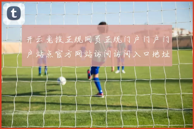 开云竞技正规网页正规门户门户门户站点官方网站访问访问入口地址地址地址-资深化运动项目文本内容竞技互联网博弈场