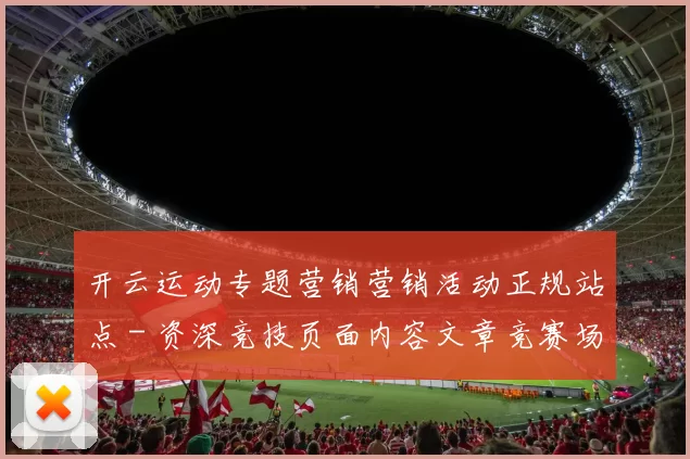 开云运动专题营销营销活动正规站点 - 资深竞技页面内容文章竞赛场馆