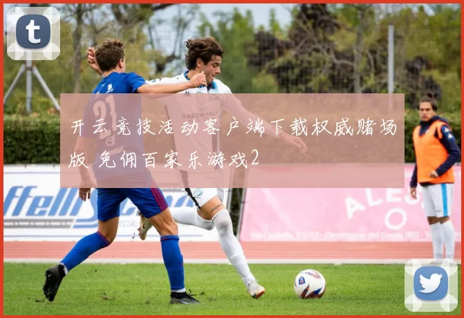 开云竞技活动客户端下载权威赌场版 免佣百家乐游戏2