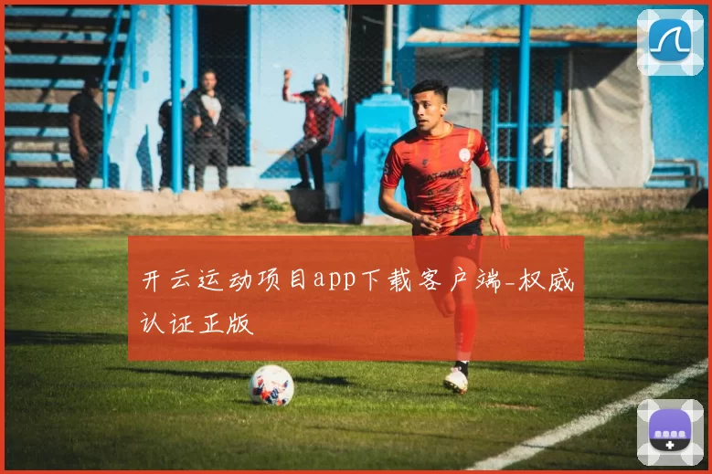 开云运动项目app下载客户端_权威认证正版