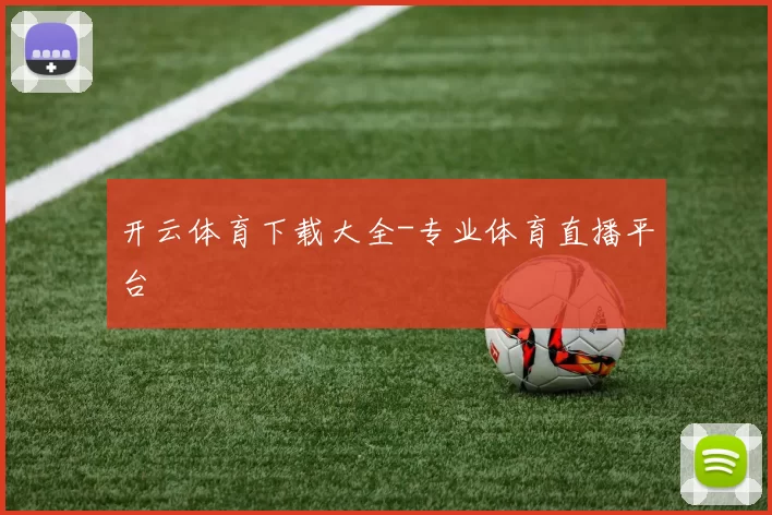 开云体育下载大全-专业体育直播平台