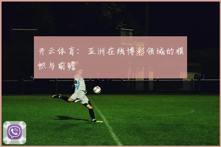 开云体育：亚洲在线博彩领域的旗帜与前瞻