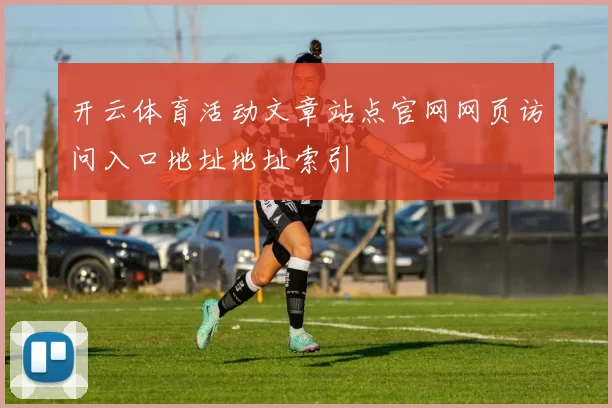 开云体育活动文章站点官网网页访问入口地址地址索引