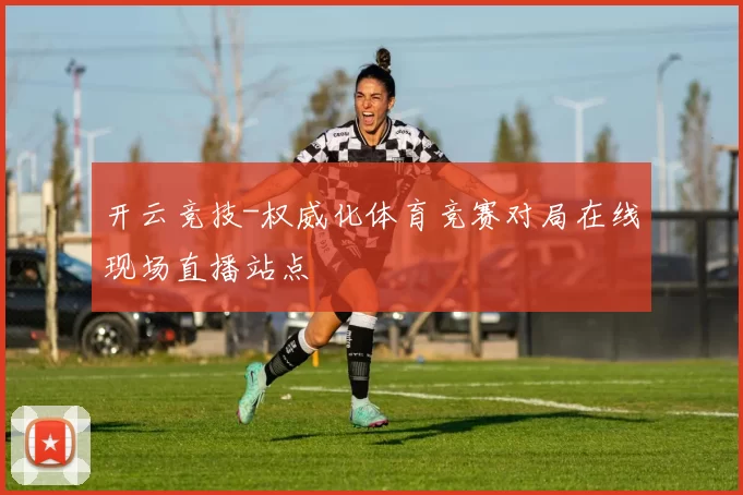 开云竞技-权威化体育竞赛对局在线现场直播站点