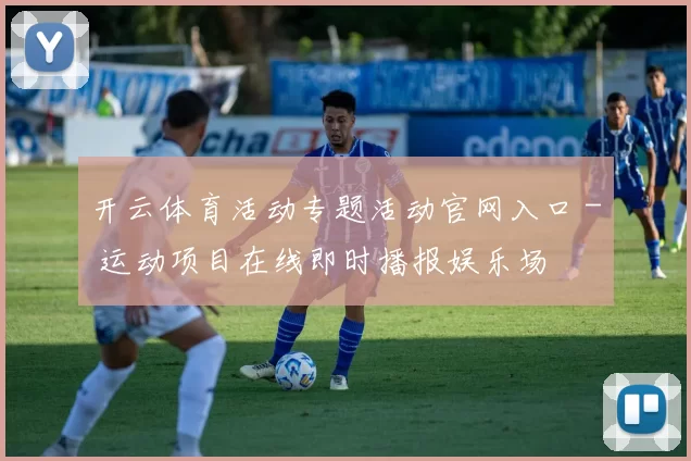 开云体育活动专题活动官网入口 - 运动项目在线即时播报娱乐场