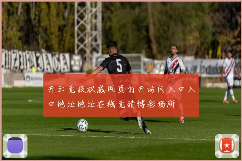 开云竞技权威网页打开访问入口入口地址地址在线竞猜博彩场所
