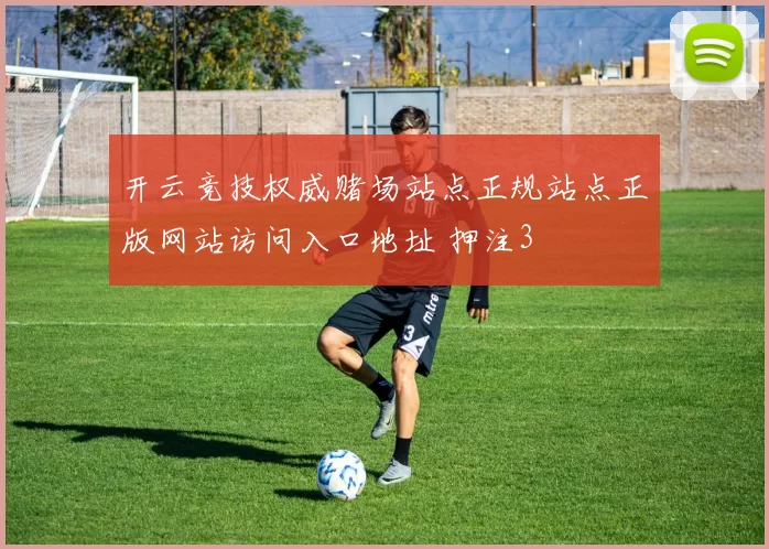 开云竞技权威赌场站点正规站点正版网站访问入口地址 押注3