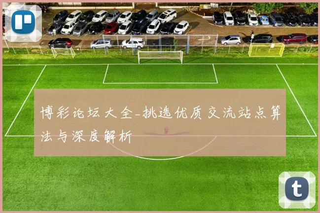 博彩论坛大全_挑选优质交流站点算法与深度解析