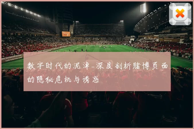 数字时代的泥淖_深度剖析赌博页面的隐秘危机与诱惑