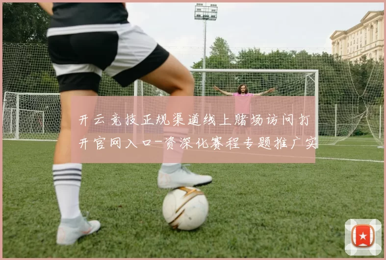 开云竞技正规渠道线上赌场访问打开官网入口-资深化赛程专题推广实况游戏厅 押注2