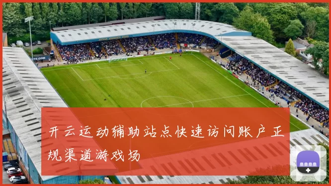 开云运动辅助站点快速访问账户正规渠道游戏场