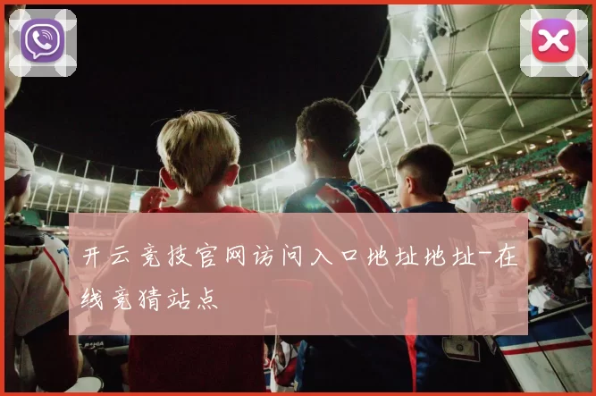 开云竞技官网访问入口地址地址-在线竞猜站点