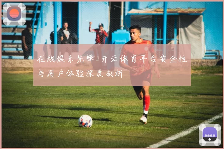 在线娱乐先锋_开云体育平台安全性与用户体验深度剖析