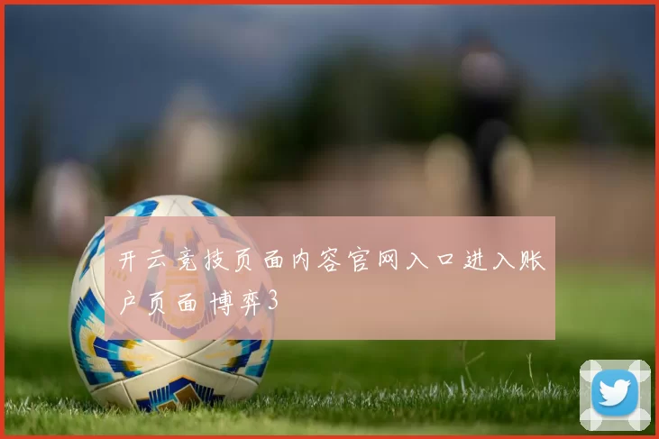 开云竞技页面内容官网入口进入账户页面 博弈3