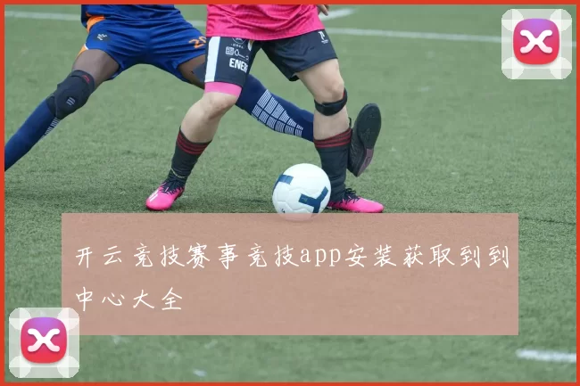 开云竞技赛事竞技app安装获取到到中心大全