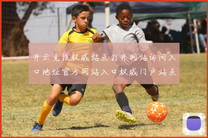 开云竞技权威站点打开网站访问入口地址官方网站入口权威门户站点进入入口地址地址地址地址-在线投彩游戏厅 竞技投注3