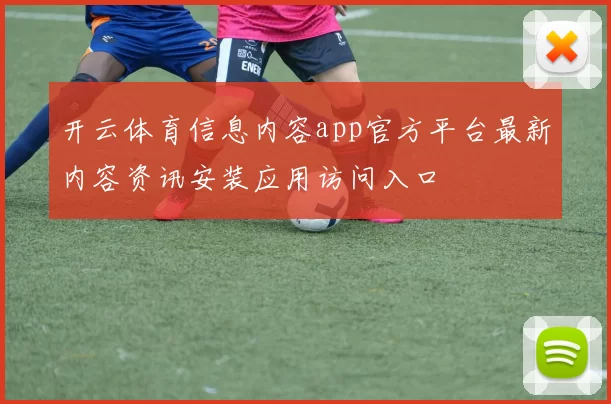 开云体育信息内容app官方平台最新内容资讯安装应用访问入口