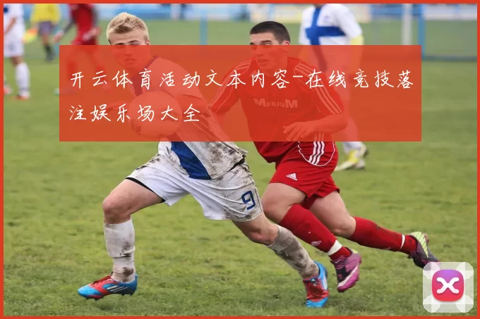 开云体育活动文本内容-在线竞技落注娱乐场大全