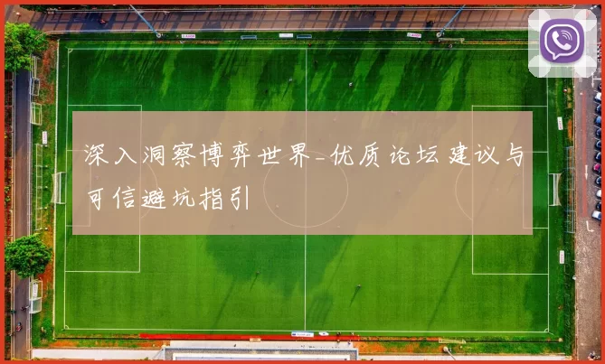 深入洞察博弈世界_优质论坛建议与可信避坑指引