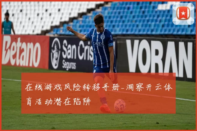 在线游戏风险转移手册_洞察开云体育活动潜在陷阱