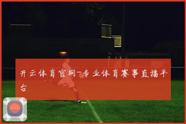 开云体育官网-专业体育赛事直播平台