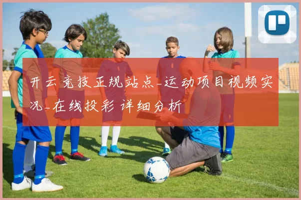 开云竞技正规站点_运动项目视频实况_在线投彩 详细分析