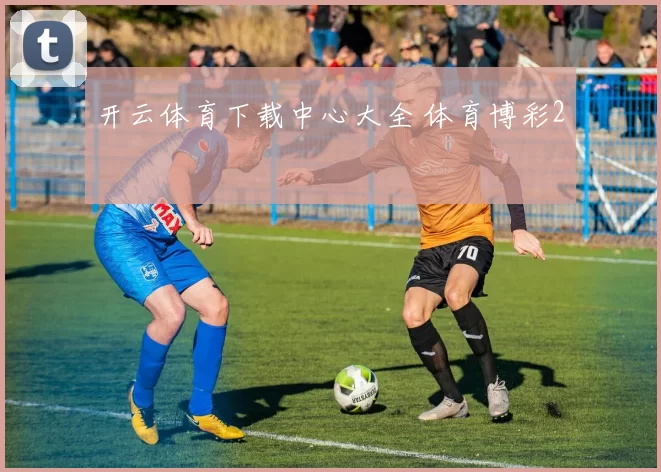 开云体育下载中心大全 体育博彩2