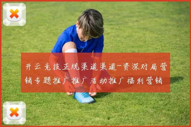 开云竞技正规渠道渠道-资深对局营销专题推广推广活动推广福利营销博弈站