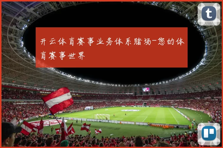 开云体育赛事业务体系赌场-您的体育赛事世界
