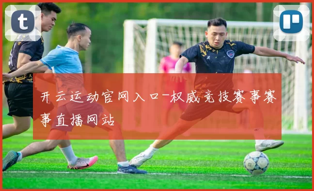 开云运动官网入口-权威竞技赛事赛事直播网站