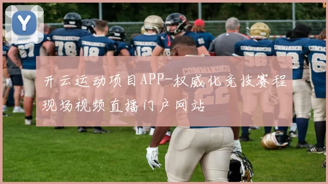 开云运动项目APP-权威化竞技赛程现场视频直播门户网站