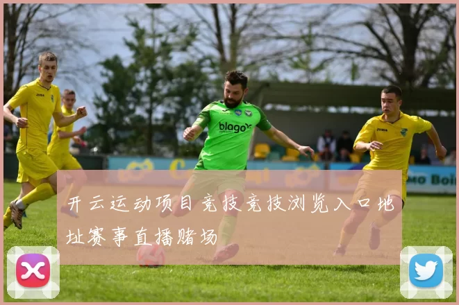 开云运动项目竞技竞技浏览入口地址赛事直播赌场