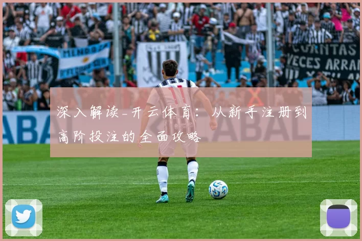 深入解读_开云体育：从新手注册到高阶投注的全面攻略