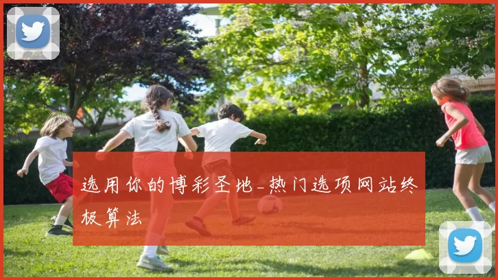 选用你的博彩圣地_热门选项网站终极算法