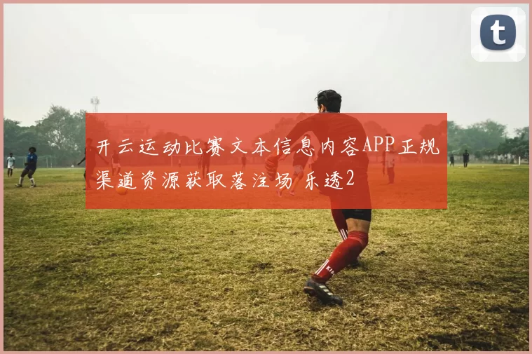 开云运动比赛文本信息内容APP正规渠道资源获取落注场 乐透2