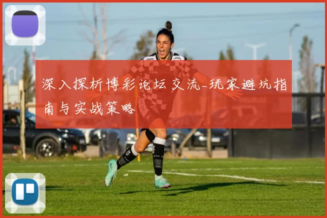 深入探析博彩论坛交流_玩家避坑指南与实战策略