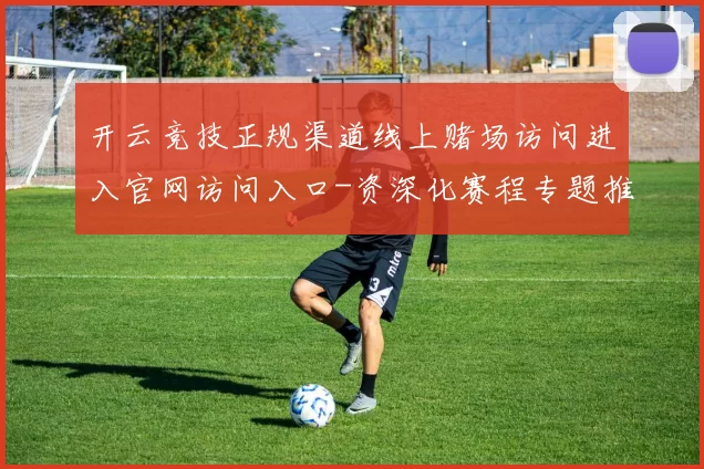 开云竞技正规渠道线上赌场访问进入官网访问入口-资深化赛程专题推广实况游戏厅 押注2