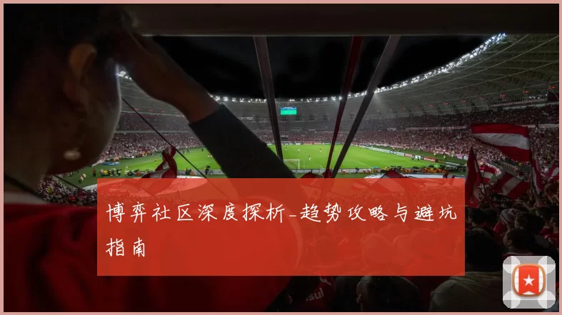 博弈社区深度探析_趋势攻略与避坑指南