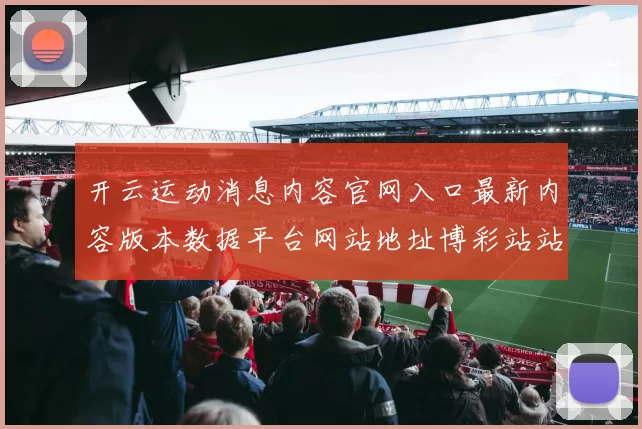 开云运动消息内容官网入口最新内容版本数据平台网站地址博彩站站点站点地址大全 乐透2