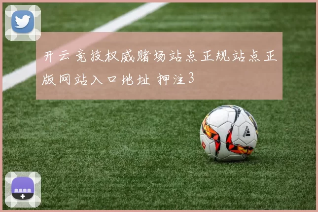 开云竞技权威赌场站点正规站点正版网站入口地址 押注3