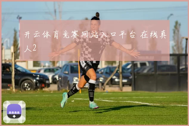 开云体育竞赛网站入口平台 在线真人2