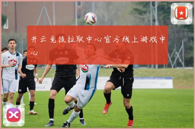 开云竞技拉取中心官方线上游戏中心